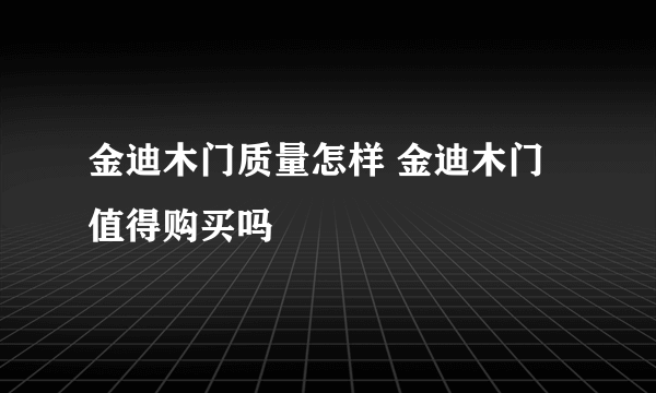 金迪木门质量怎样 金迪木门值得购买吗