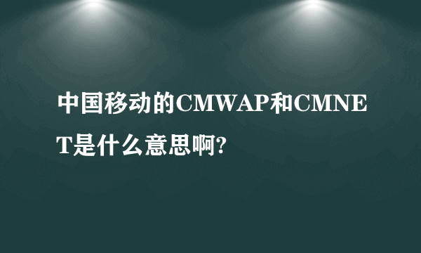 中国移动的CMWAP和CMNET是什么意思啊?