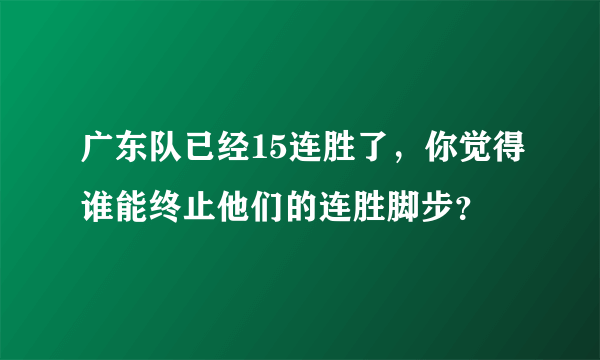 广东队已经15连胜了，你觉得谁能终止他们的连胜脚步？