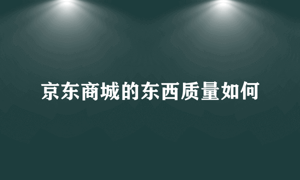 京东商城的东西质量如何