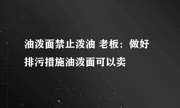 油泼面禁止泼油 老板：做好排污措施油泼面可以卖