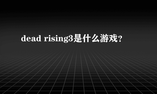 dead rising3是什么游戏？