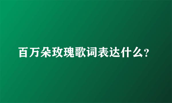 百万朵玫瑰歌词表达什么？