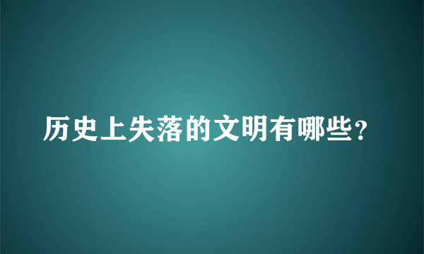 历史上失落的文明有哪些？