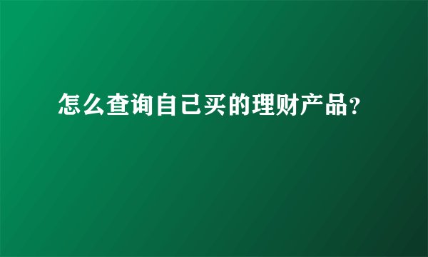 怎么查询自己买的理财产品？