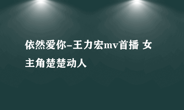 依然爱你-王力宏mv首播 女主角楚楚动人