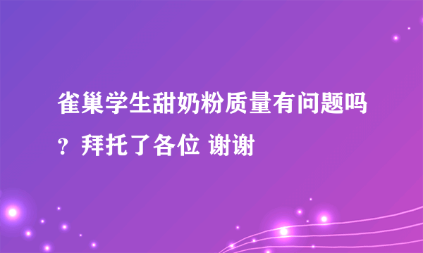 雀巢学生甜奶粉质量有问题吗？拜托了各位 谢谢