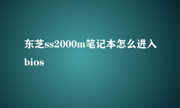 东芝ss2000m笔记本怎么进入bios