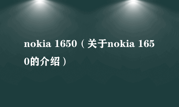 nokia 1650（关于nokia 1650的介绍）