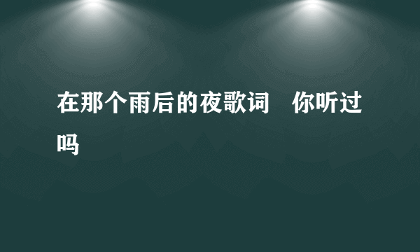 在那个雨后的夜歌词   你听过吗