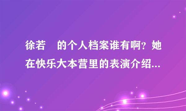 徐若瑄的个人档案谁有啊？她在快乐大本营里的表演介绍看一下！