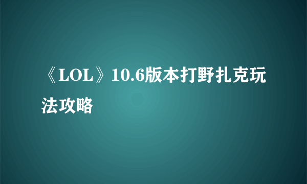 《LOL》10.6版本打野扎克玩法攻略