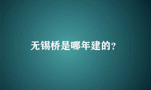 无锡桥是哪年建的？