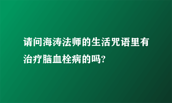 请问海涛法师的生活咒语里有治疗脑血栓病的吗?