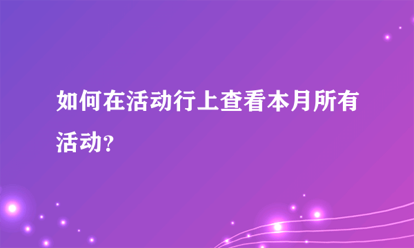 如何在活动行上查看本月所有活动？