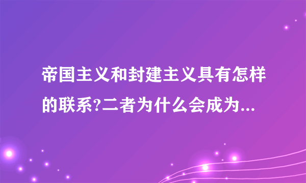 帝国主义和封建主义具有怎样的联系?二者为什么会成为中国革命的对象?