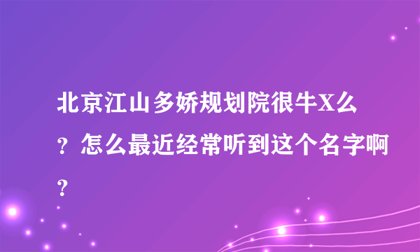 北京江山多娇规划院很牛X么？怎么最近经常听到这个名字啊？