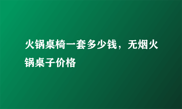 火锅桌椅一套多少钱，无烟火锅桌子价格