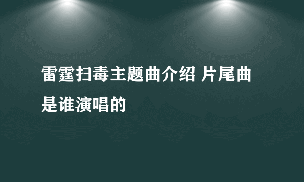 雷霆扫毒主题曲介绍 片尾曲是谁演唱的