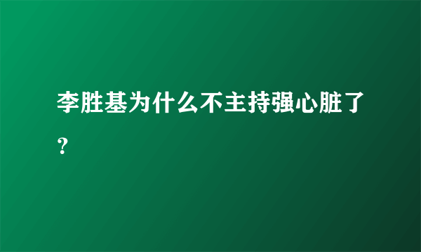 李胜基为什么不主持强心脏了？