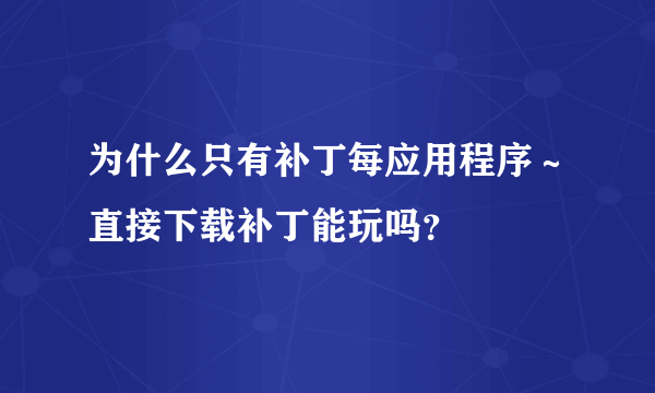 为什么只有补丁每应用程序～直接下载补丁能玩吗？