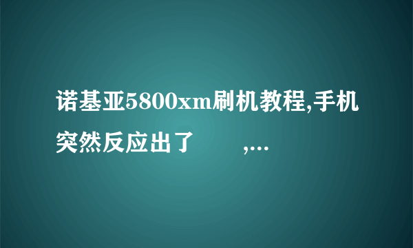 诺基亚5800xm刷机教程,手机突然反应出了問題,反应慢不说,而且打字开始不灵了,不知道刷机是不是会好。