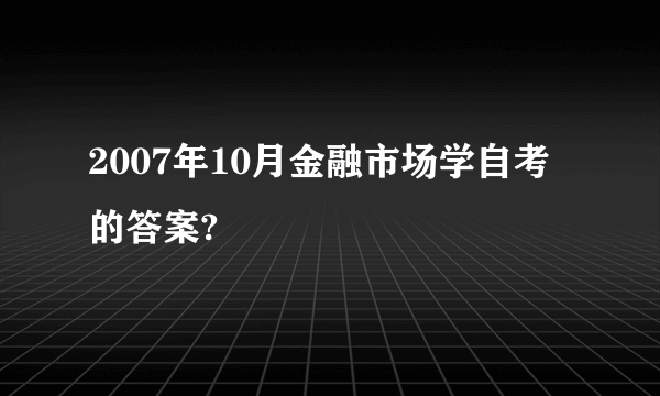 2007年10月金融市场学自考的答案?