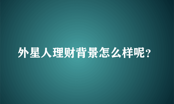 外星人理财背景怎么样呢？