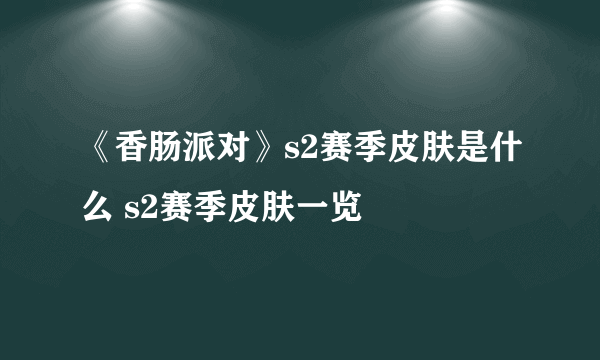 《香肠派对》s2赛季皮肤是什么 s2赛季皮肤一览