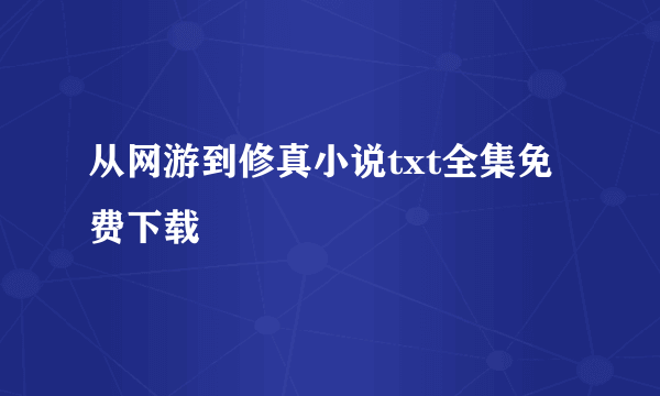 从网游到修真小说txt全集免费下载