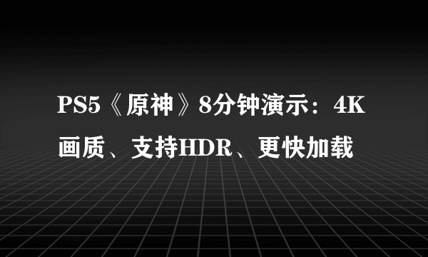 PS5《原神》8分钟演示：4K画质、支持HDR、更快加载