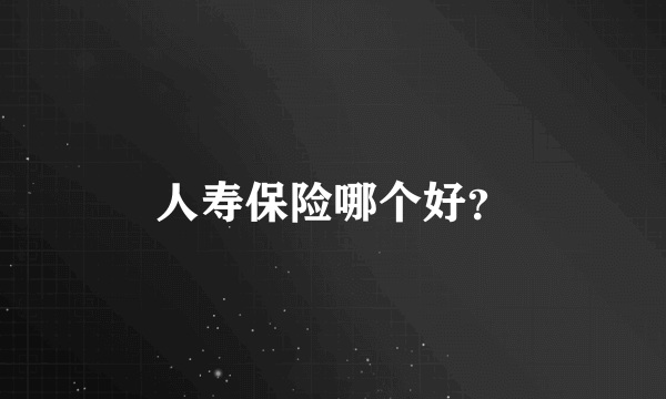 人寿保险哪个好？