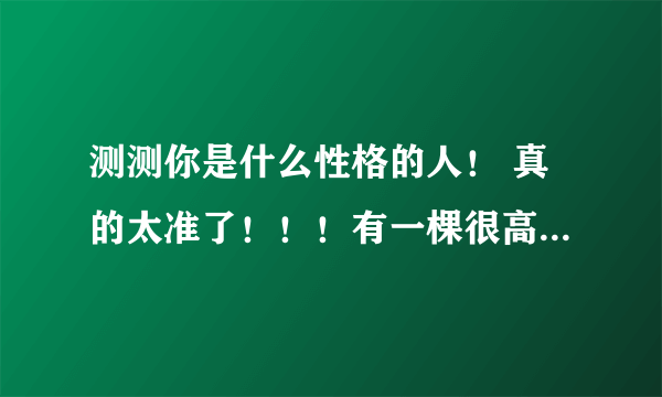 测测你是什么性格的人！ 真的太准了！！！有一棵很高很高的椰树，下面有分别有四种动