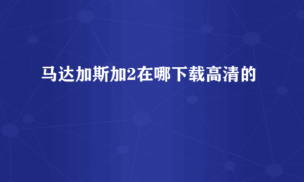 马达加斯加2在哪下载高清的