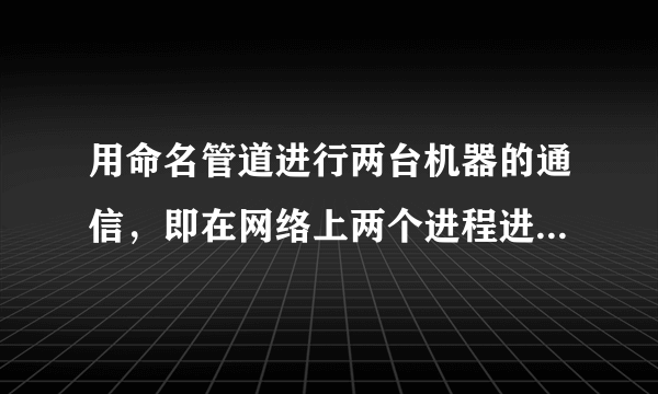 用命名管道进行两台机器的通信，即在网络上两个进程进行通信，WaitNamedPipe函数的第一个参数应该怎么样写