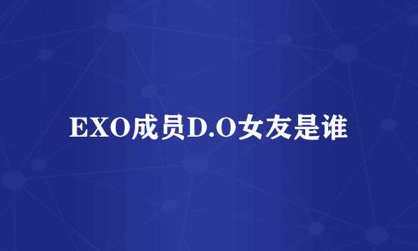 EXO成员D.O女友是谁