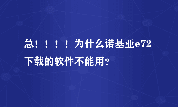 急！！！！为什么诺基亚e72 下载的软件不能用？