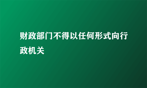 财政部门不得以任何形式向行政机关