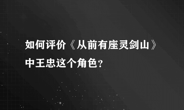 如何评价《从前有座灵剑山》中王忠这个角色？