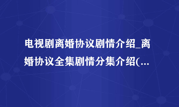 电视剧离婚协议剧情介绍_离婚协议全集剧情分集介绍(1-35集大结局)-飞外网