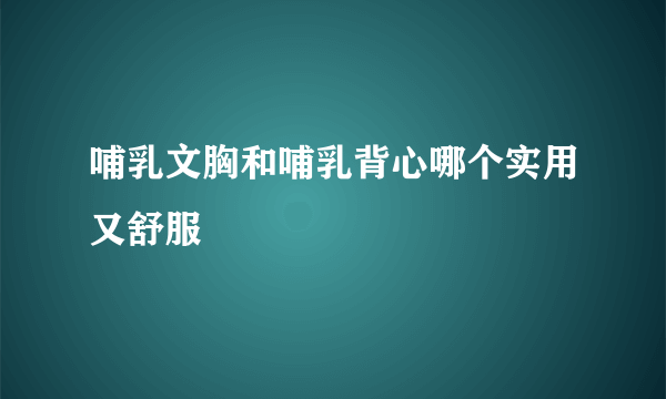 哺乳文胸和哺乳背心哪个实用又舒服