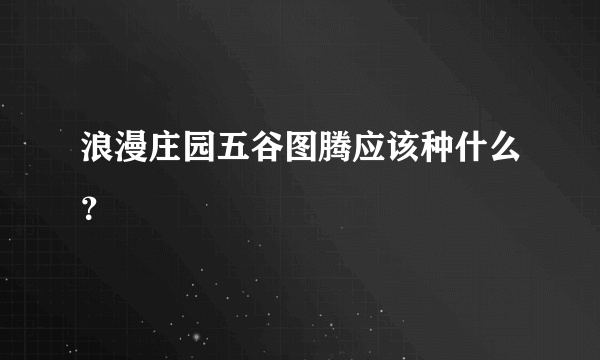 浪漫庄园五谷图腾应该种什么？