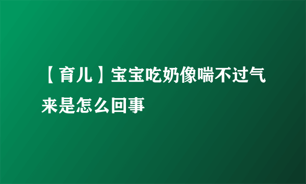 【育儿】宝宝吃奶像喘不过气来是怎么回事