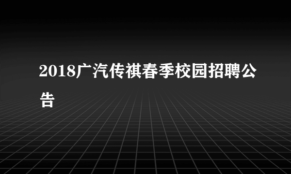 2018广汽传祺春季校园招聘公告