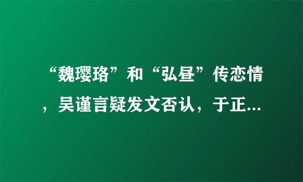 “魏璎珞”和“弘昼”传恋情，吴谨言疑发文否认，于正会回应吗？