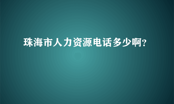 珠海市人力资源电话多少啊？