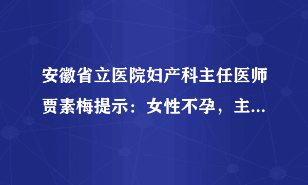 安徽省立医院妇产科主任医师贾素梅提示：女性不孕，主要是由哪几方面的因素引起的？