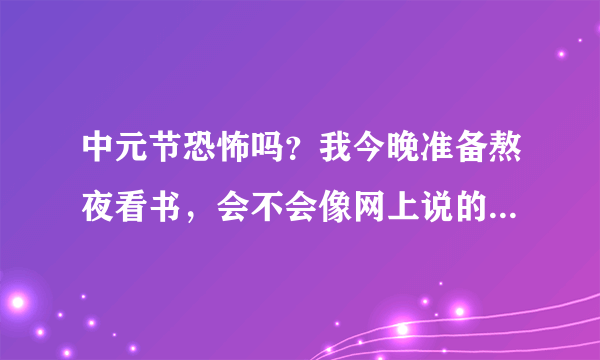 中元节恐怖吗？我今晚准备熬夜看书，会不会像网上说的那样，晚上不能熬夜啊？