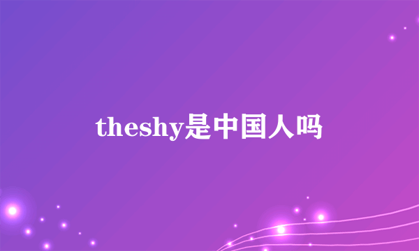 theshy是中国人吗