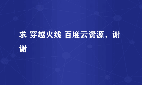 求 穿越火线 百度云资源，谢谢